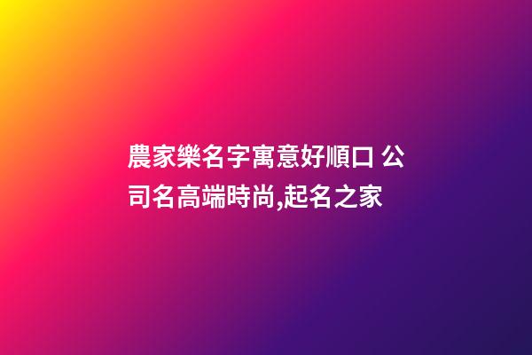 農家樂名字寓意好順口 公司名高端時尚,起名之家-第1張-公司起名-玄機派